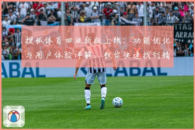 搜狐体育回放新版上线：功能优化与用户体验详解，教你快速找到精彩赛事回看入口