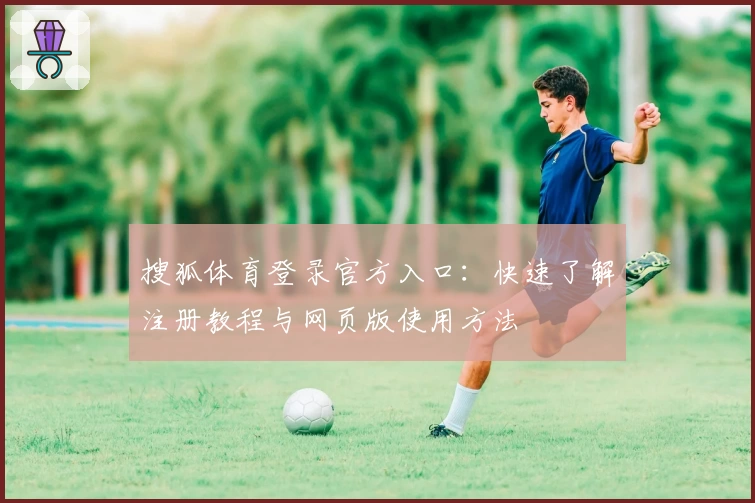 搜狐体育登录官方入口:快速了解注册教程与网页版使用方法