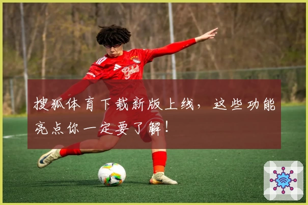 搜狐体育下载新版上线，这些功能亮点你一定要了解！