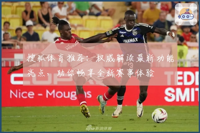 搜狐体育推荐：权威解读最新功能亮点，助你畅享全新赛事体验