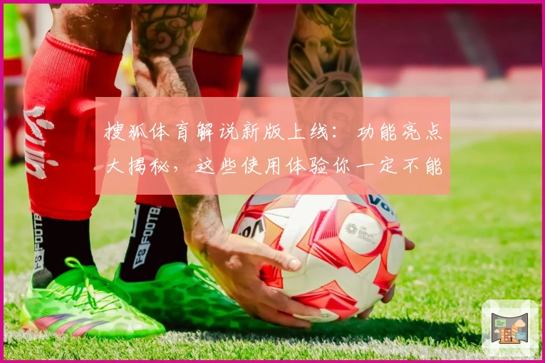 搜狐体育解说新版上线:功能亮点大揭秘,这些使用体验你一定不能错过!