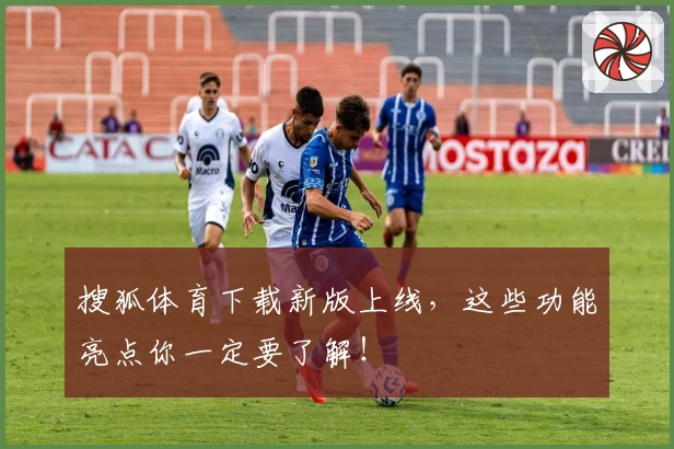 搜狐体育下载新版上线，这些功能亮点你一定要了解！