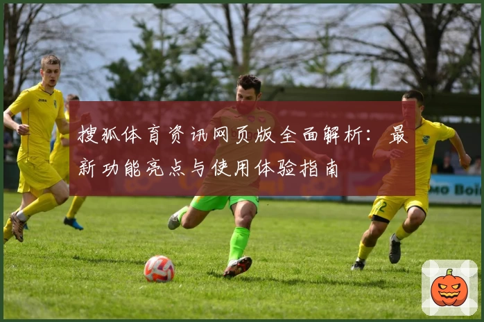 搜狐体育资讯网页版全面解析：最新功能亮点与使用体验指南