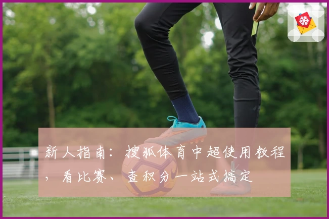 新人指南：搜狐体育中超使用教程，看比赛、查积分一站式搞定