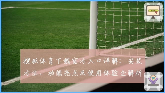 搜狐体育下载官方入口详解：安装方法、功能亮点及使用体验全解析