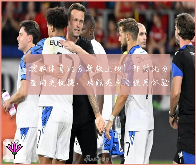 搜狐体育比分新版上线！即时比分查询更快捷，功能亮点与使用体验全解析