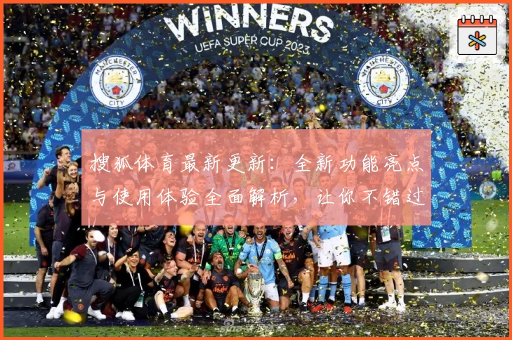 搜狐体育最新更新：全新功能亮点与使用体验全面解析，让你不错过每一场精彩赛事