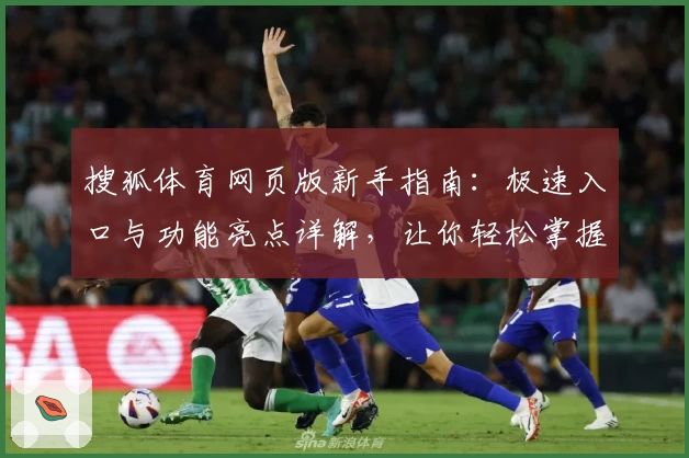 搜狐体育网页版新手指南：极速入口与功能亮点详解，让你轻松掌握精彩赛事动态