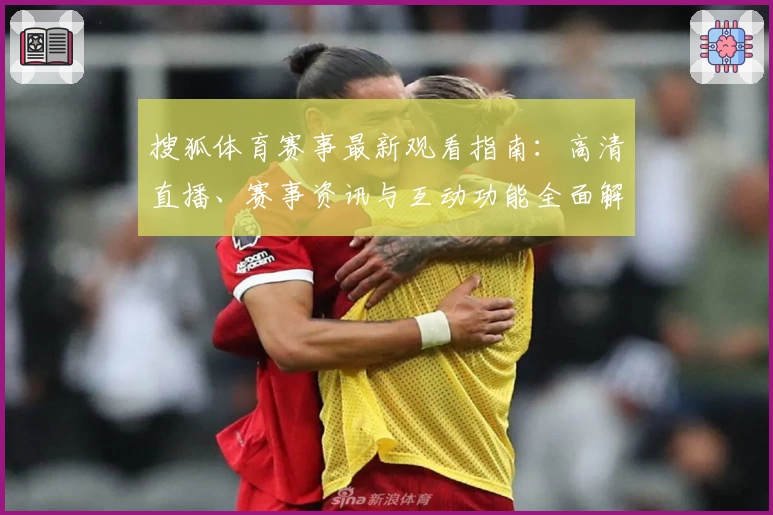 搜狐体育赛事最新观看指南：高清直播、赛事资讯与互动功能全面解读