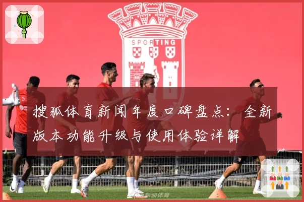 搜狐体育新闻年度口碑盘点：全新版本功能升级与使用体验详解