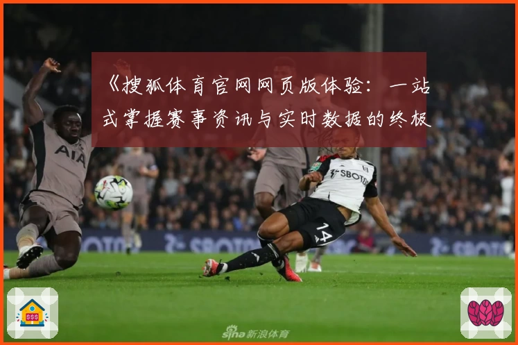 《搜狐体育官网网页版体验:一站式掌握赛事资讯与实时数据的终极指南》