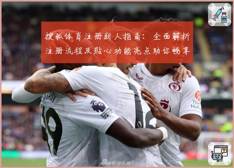 搜狐体育注册新人指南：全面解析注册流程及贴心功能亮点助你畅享体育世界