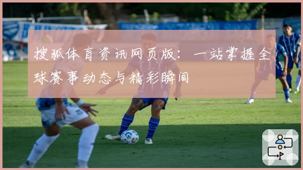搜狐体育资讯网页版:一站掌握全球赛事动态与精彩瞬间