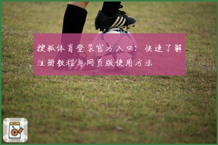 搜狐体育登录官方入口:快速了解注册教程与网页版使用方法