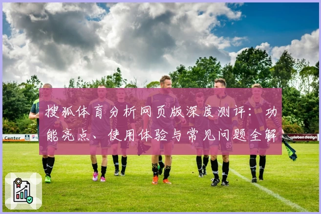 搜狐体育分析网页版深度测评：功能亮点、使用体验与常见问题全解析