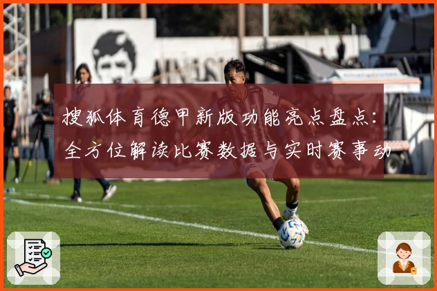 搜狐体育德甲新版功能亮点盘点：全方位解读比赛数据与实时赛事动态