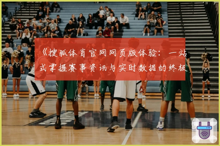 《搜狐体育官网网页版体验:一站式掌握赛事资讯与实时数据的终极指南》